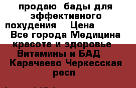 продаю  бады для эффективного похудения  › Цена ­ 2 000 - Все города Медицина, красота и здоровье » Витамины и БАД   . Карачаево-Черкесская респ.